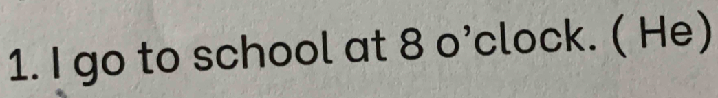 go to school at 8 o’clock. ( He)