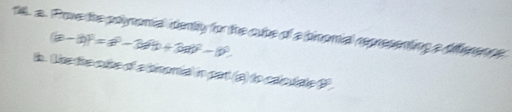 Prove the poynomial denty for the cube of a binomial representing a difference
(a-a)^3=a^3-3a^2b+3a^2-10^3
h. The the cite of a sinomial in par (a) to calcutale P