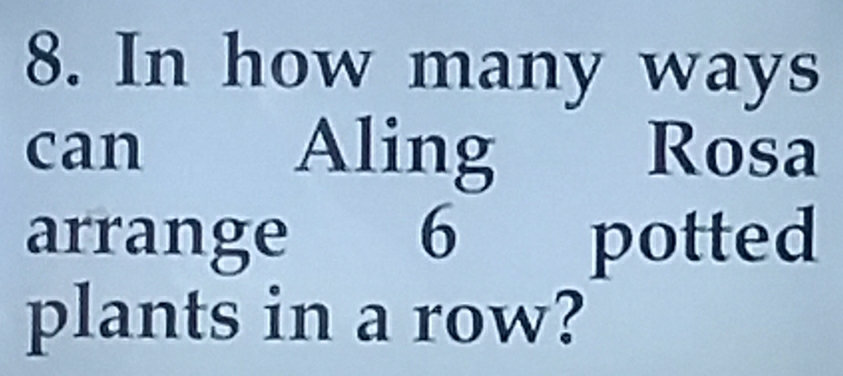 In how many ways 
can Aling Rosa 
arrange 6 potted 
plants in a row?