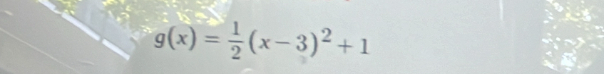 g(x)= 1/2 (x-3)^2+1