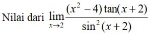 Nilai dari limlimits _xto 2 ((x^2-4)tan (x+2))/sin^2(x+2) 