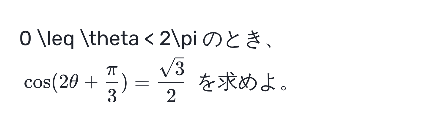 0 ≤ θ < 2π のとき、$cos(2θ +  π/3 ) =  sqrt(3)/2 $ を求めよ。