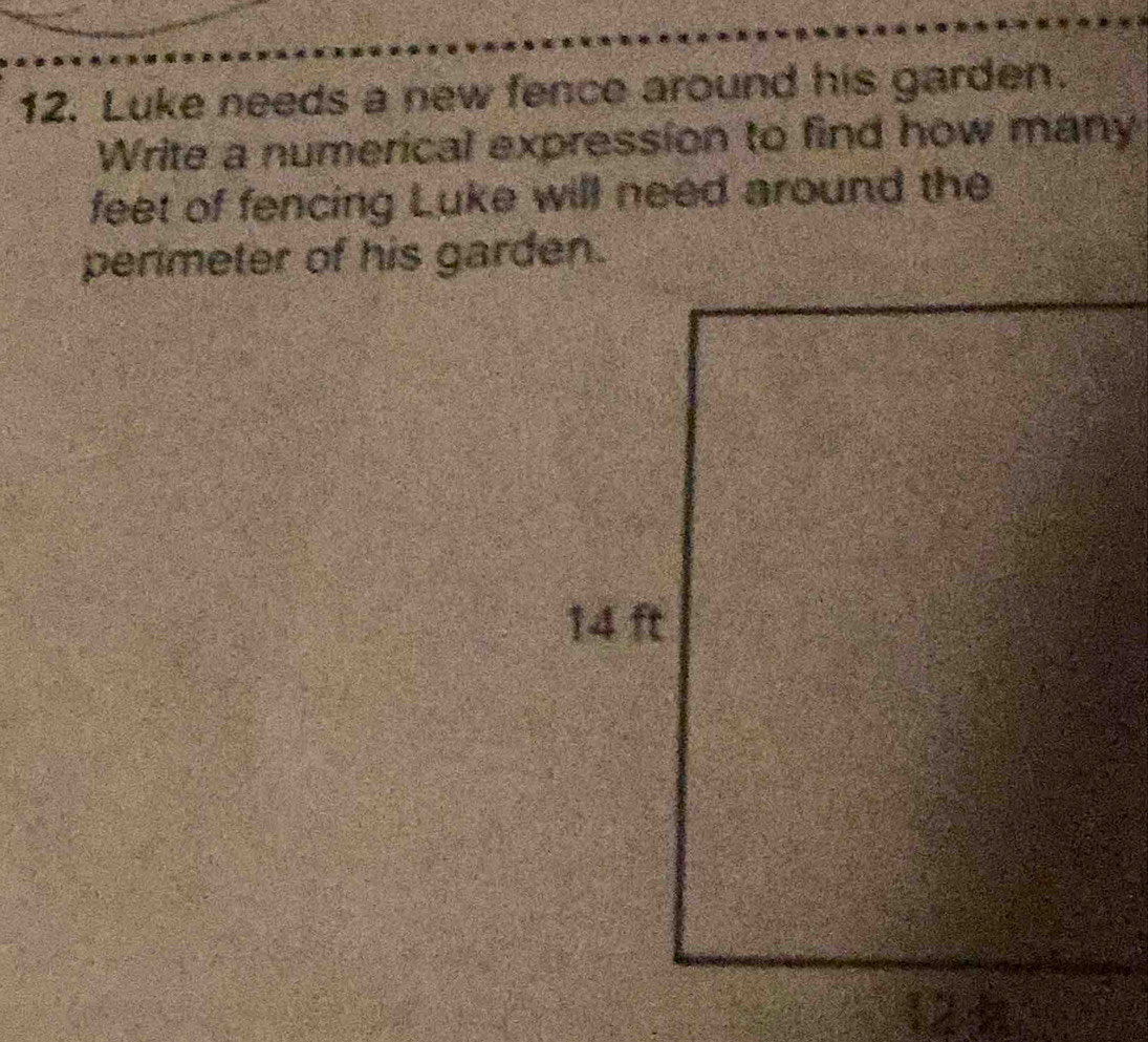 Luke needs a new fence around his garden. 
Write a numerical expression to find how many
feet of fencing Luke will need around the 
perimeter of his garden.