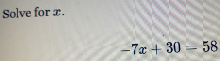 Solve for x.
-7x+30=58