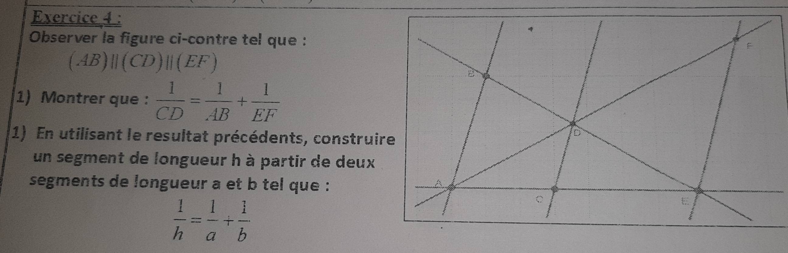 Observer la figure ci-contre tel que :
(AB)||(CD)||(EF)
1) Montrer que :  1/CD = 1/AB + 1/EF 
1) En utilisant le resultat précédents, construir 
un segment de longueur h à partir de deux 
segments de longueur a et b tel que :
 1/h = 1/a + 1/b 