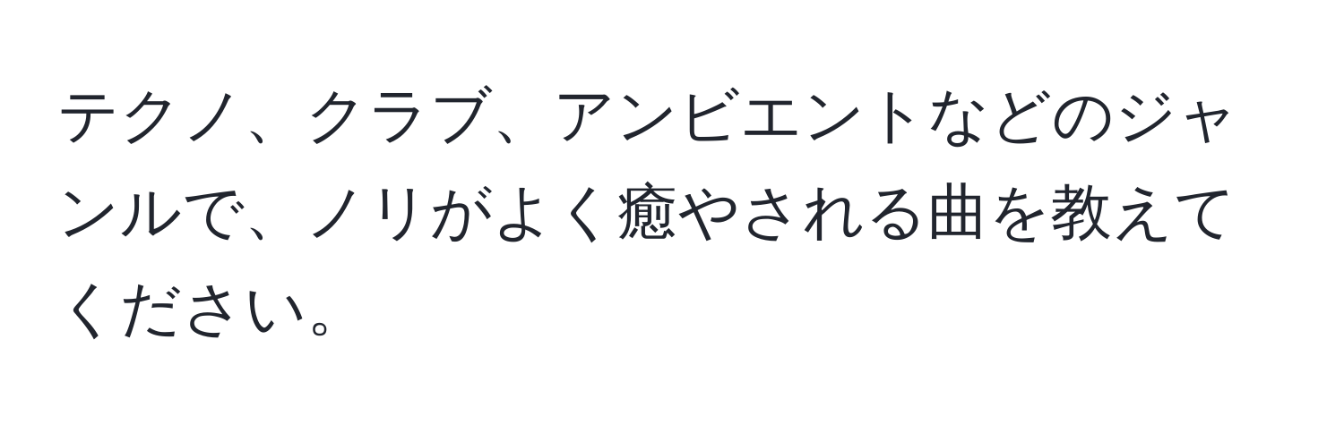 テクノ、クラブ、アンビエントなどのジャンルで、ノリがよく癒やされる曲を教えてください。