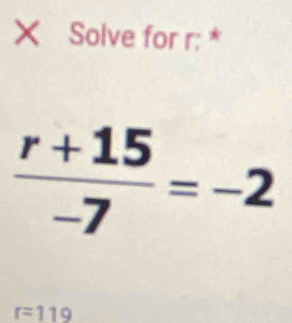 × Solve for r : *
 (r+15)/-7 =-2
r=119