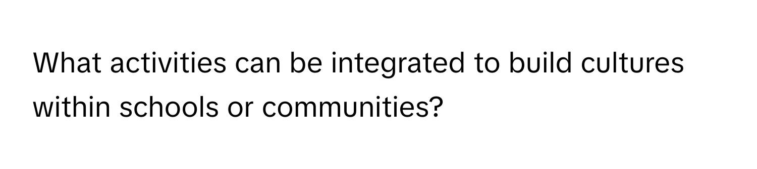 What activities can be integrated to build cultures within schools or communities?