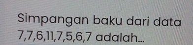 Simpangan baku dari data
7, 7, 6, 11, 7, 5, 6, 7 adalah...