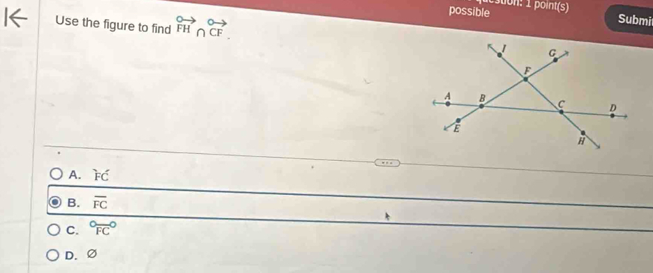 possible
estion: 1 point(s) Submit
Use the figure to find beginarrayr 0to 0vector FFendarray .
A. overline EC
B. overline FC
C. ^circ FC°
D. ∅