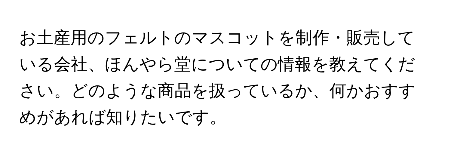 お土産用のフェルトのマスコットを制作・販売している会社、ほんやら堂についての情報を教えてください。どのような商品を扱っているか、何かおすすめがあれば知りたいです。