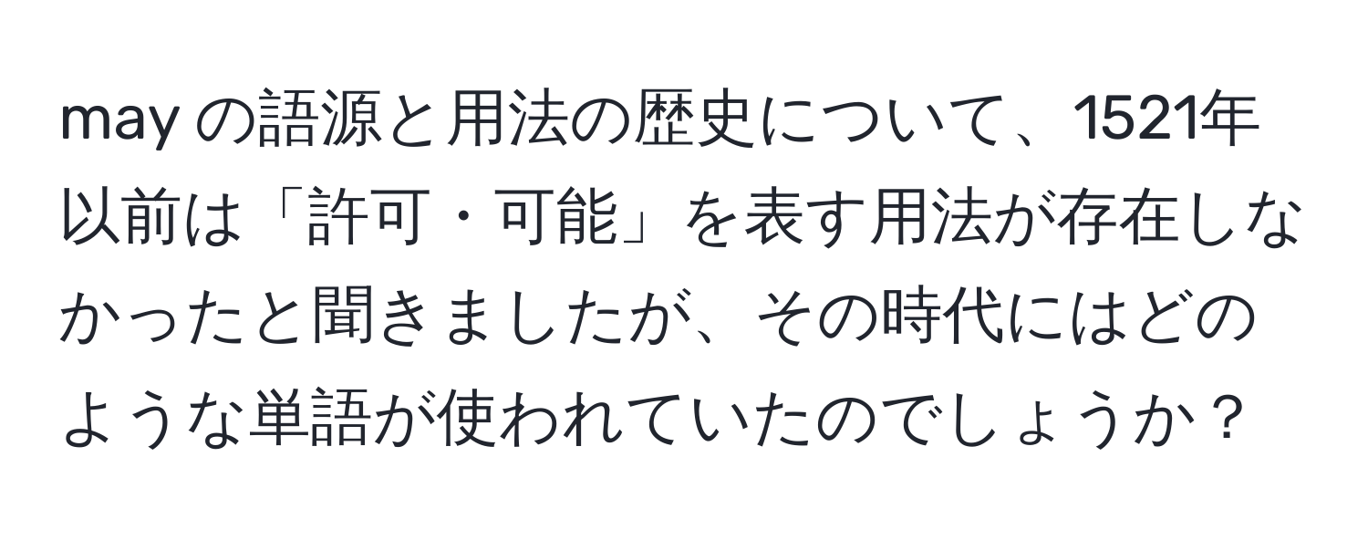 may の語源と用法の歴史について、1521年以前は「許可・可能」を表す用法が存在しなかったと聞きましたが、その時代にはどのような単語が使われていたのでしょうか？