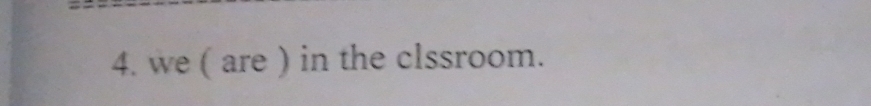 we ( are ) in the clssroom.