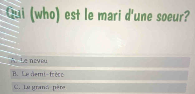 Qui (who) est le mari d'une soeur?
A. Le neveu
B. Le demi-frère
C. Le grand-père