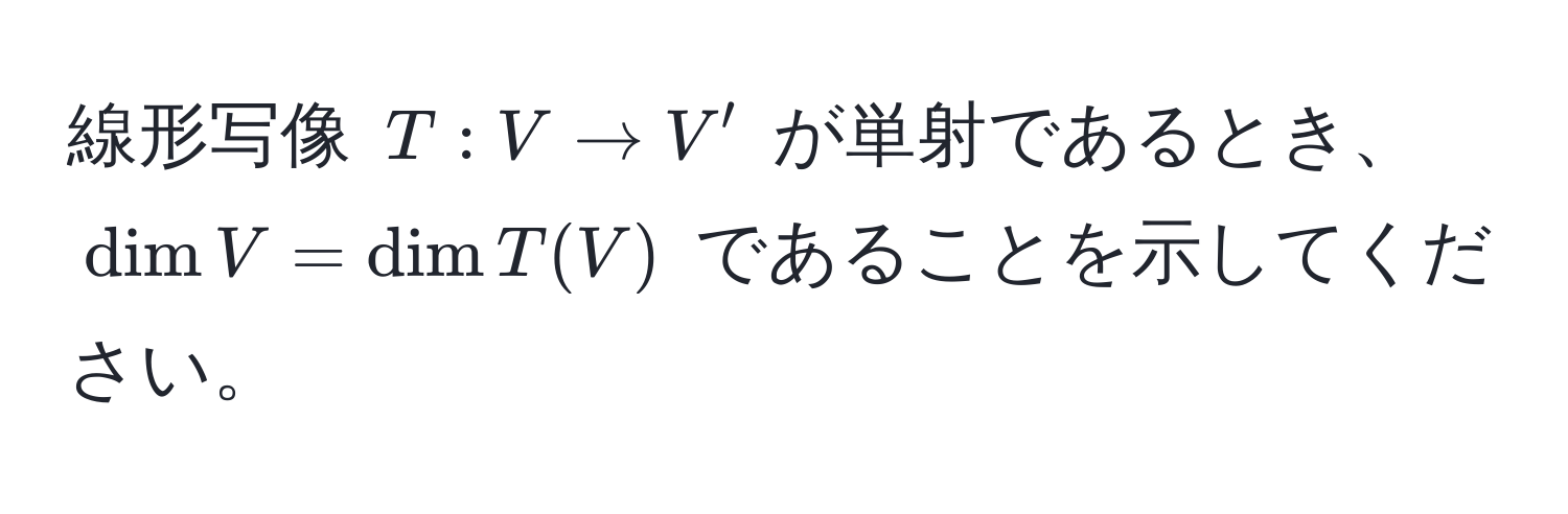 線形写像 $T: V arrow V'$ が単射であるとき、$dim V = dim T(V)$ であることを示してください。