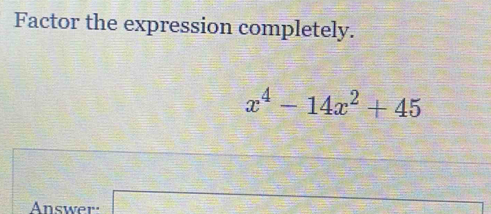 Factor the expression completely.
x^4-14x^2+45
Answer: