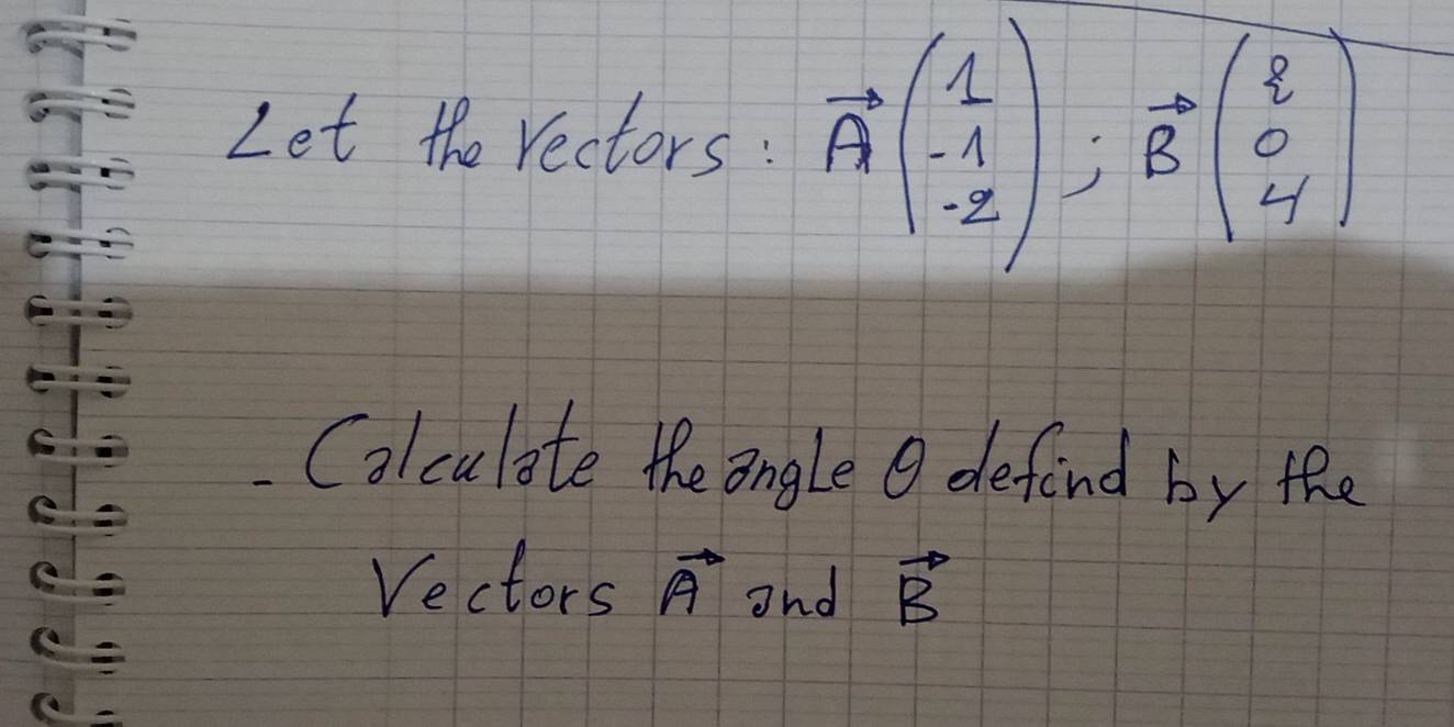 Let the rectors : vector A(beginarrayr 1 -1 -2endarray ); vector B(beginarrayr 8 0 4endarray )
Colculate the angle defind by the 
Vectors vector A and vector B