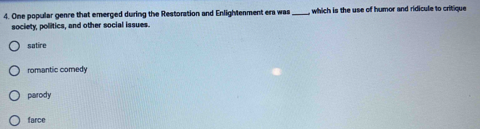 One popular genre that emerged during the Restoration and Enlightenment era was _, which is the use of humor and ridicule to critique
society, politics, and other social issues.
satire
romantic comedy
parody
farce