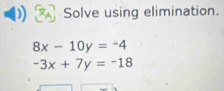 Solve using elimination.
8x-10y=-4
-3x+7y=-18