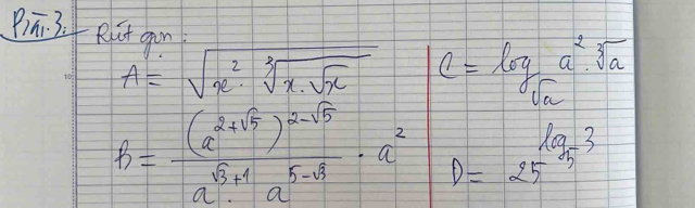 Piā. 3. Rit gon
A=sqrt(x^2· sqrt [3]x· sqrt x) c=log _sqrt(a)a^2· sqrt[3](a)
h=frac (a^2+sqrt(5))^2-sqrt(5)a^(sqrt(3)+1)a^(5-sqrt(3))· a^2 D=25^(log _5)-3