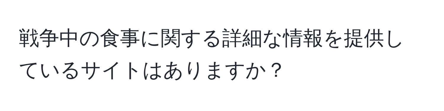 戦争中の食事に関する詳細な情報を提供しているサイトはありますか？