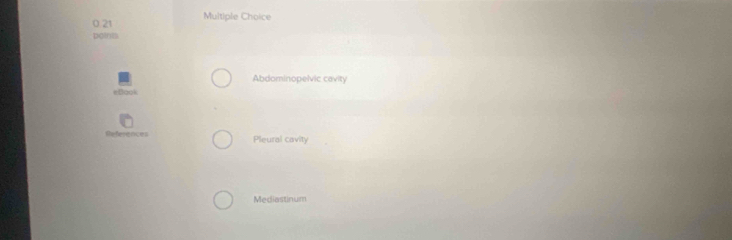 0 21 Multiple Choice
point
Abdominopelvic cavity
Pleural cavity
Mediastinum