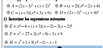 A=(2x-1)^2+(x+2)^3 ④ B=(x+2)(x^2-2x+4)
① C=(x-3)(x^2+3x+9) ④ D=(2x-1)^3-(x+4)^2
1) factoriser les expressions suivantes
E=x^2-4+(x+3)(x-2)-3(x-2)^2
F=x^3-27+2(x^2-9)-3x+9
H=x^3+1+3(x^2-1)-x-1