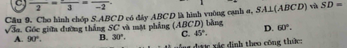 frac 2=frac 3=frac -2. 
Câu 9. Cho hình chóp S. ABCD có đây ABCD là hình vuông cạnh α, S A⊥(ABCD) và SD=
sqrt(3)a. Gốc giữa đường thắng SC và mặt phẳng (ABCD) bằng D. 60°.
A. 90°. B. 30°. C. 45°. 
u được xác định theo công thức: