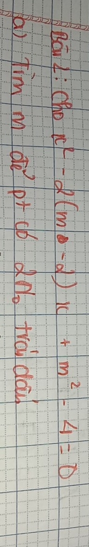 Bóu 4: Cho x^2-2(m-2)x+m^2-4=0
(a) fim m dè pt có dn. trai doù