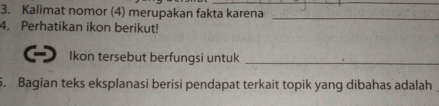 Kalimat nomor (4) merupakan fakta karena_ 
4. Perhatikan ikon berikut! 
Ikon tersebut berfungsi untuk_ 
5. Bagian teks eksplanasi berisi pendapat terkait topik yang dibahas adalah