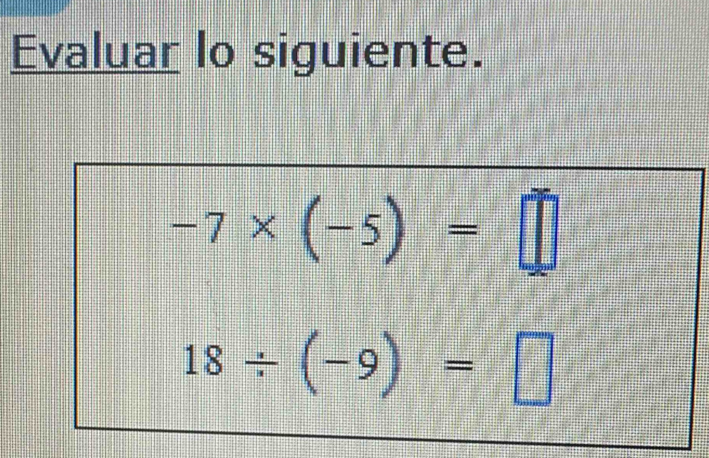 Evaluar lo siguiente.
-7* (-5)=□
18/ (-9)=□