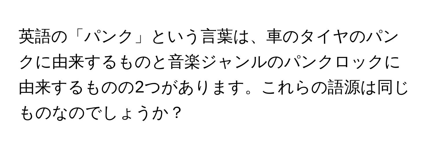 英語の「パンク」という言葉は、車のタイヤのパンクに由来するものと音楽ジャンルのパンクロックに由来するものの2つがあります。これらの語源は同じものなのでしょうか？