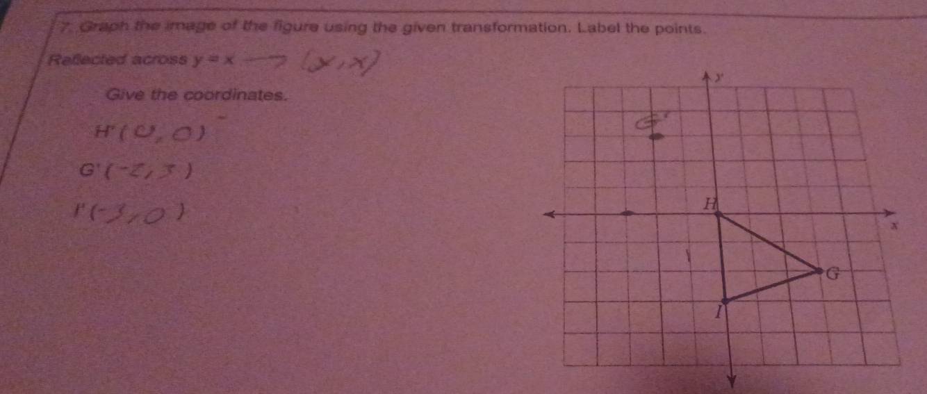 Graph the image of the figure using the given transformation. Label the points. 
Reflected across y=x
Give the coordinates.
H'(0,0)
G'(-2,3)
r(-3,0)