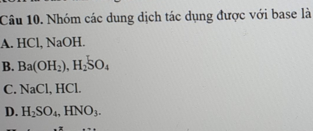 Nhóm các dung dịch tác dụng được với base là
A. HCl, NaOH.
B. Ba(OH_2), H_2SO_4
C. NaCl, , HCl.
D. H_2SO_4, HNO_3.