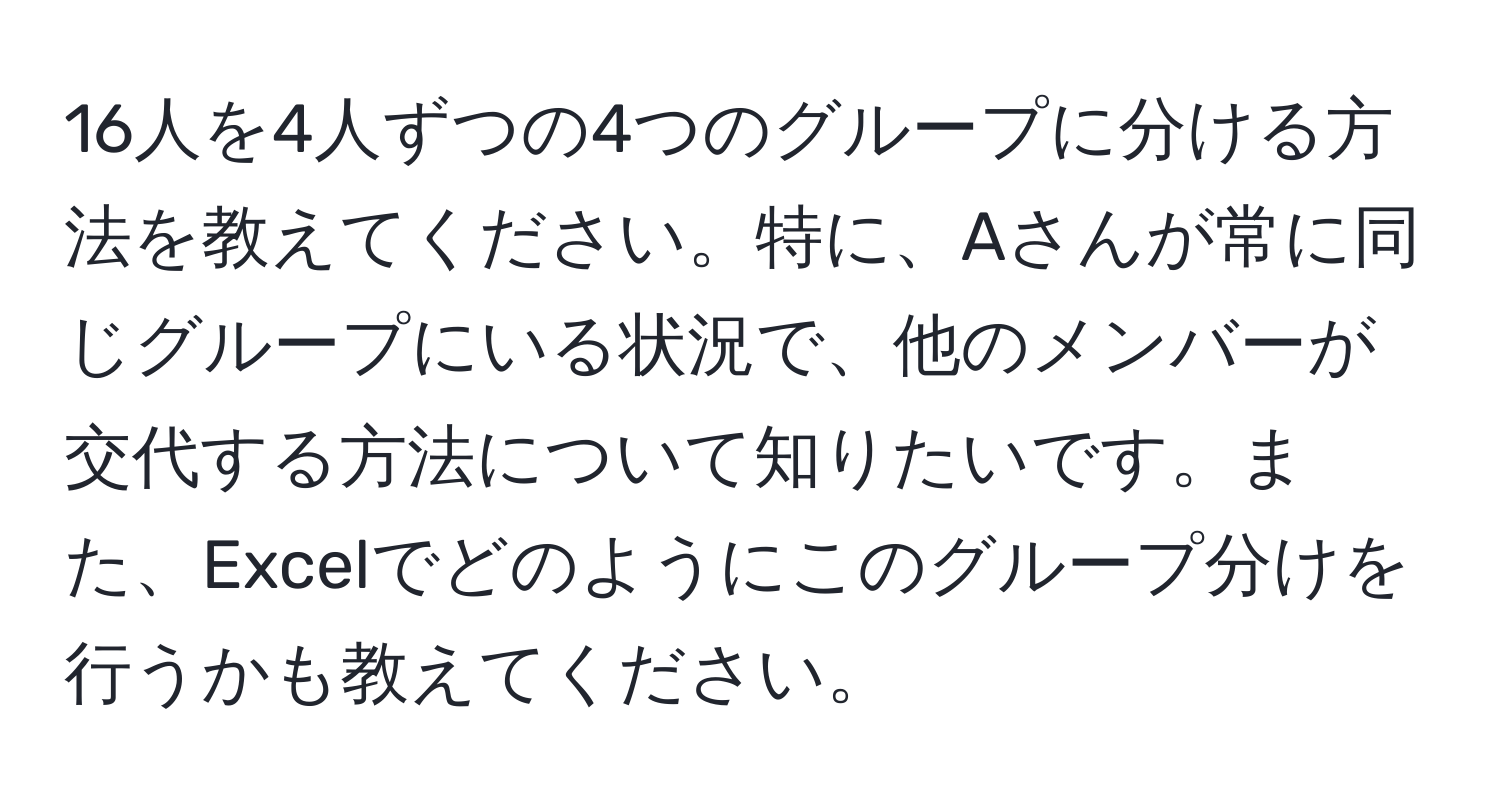 16人を4人ずつの4つのグループに分ける方法を教えてください。特に、Aさんが常に同じグループにいる状況で、他のメンバーが交代する方法について知りたいです。また、Excelでどのようにこのグループ分けを行うかも教えてください。