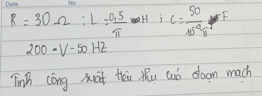 R=30Omega :L= (0.5)/π   H:C= 50/10^(-9)π   5F
200· V-50HZ
TinB cong xuat thei thu eá doon mach