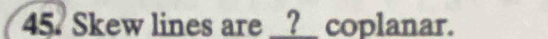 Skew lines are __?__ coplanar.