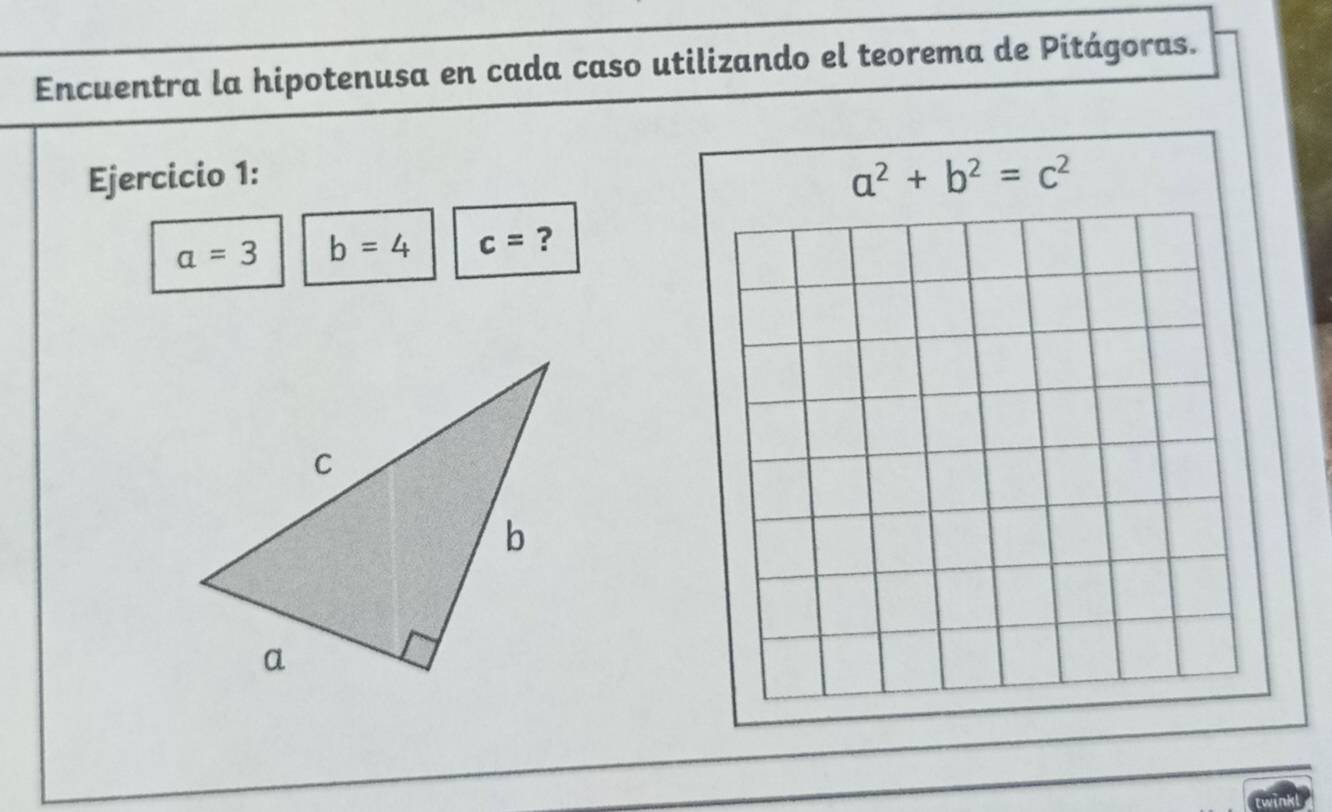 Encuentra la hipotenusa en cada caso utilizando el teorema de Pitágoras. 
Ejercicio 1:
a^2+b^2=c^2
a=3 b=4 c= ?