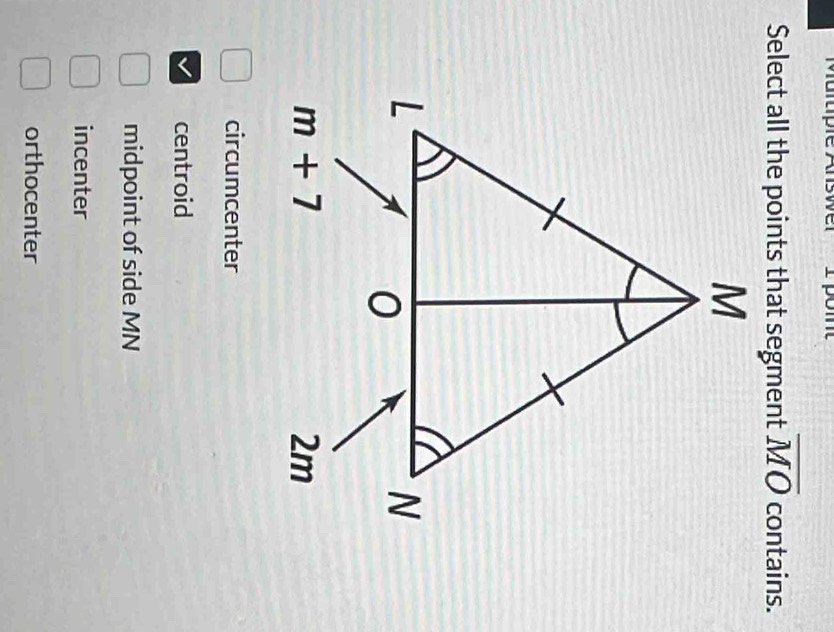 overline MO contains.
circumcenter
centroid
midpoint of side MN
incenter
orthocenter