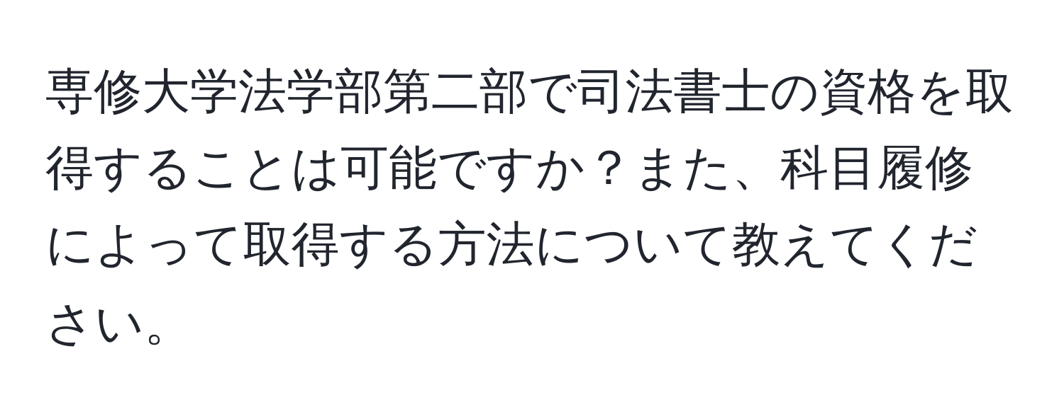 専修大学法学部第二部で司法書士の資格を取得することは可能ですか？また、科目履修によって取得する方法について教えてください。