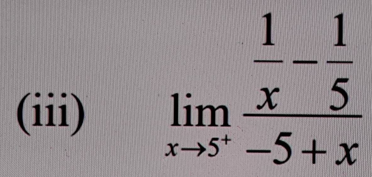 (iii)
limlimits _xto 5^-frac  1/x - 1/5 -5+x