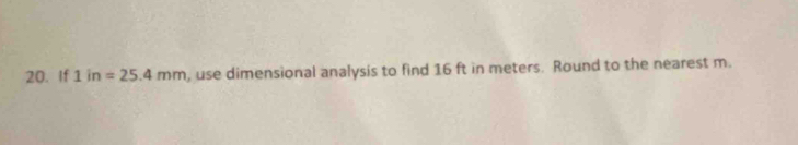 If 1in=25.4mm , use dimensional analysis to find 16 ft in meters. Round to the nearest m.