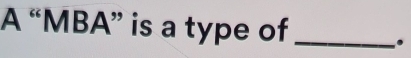 A “MBA” is a type of_ 
.