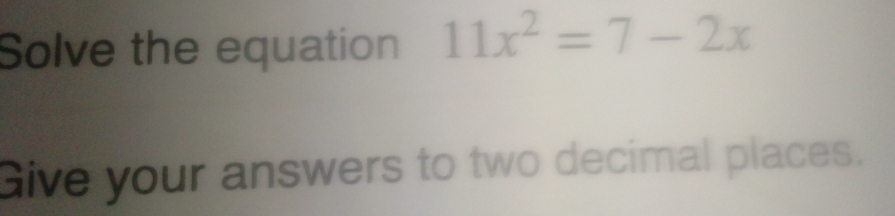 Solve the equation 11x^2=7-2x
Give your answers to two decimal places.