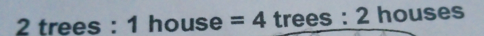 2 trees : 1 house □ =4 trees : 2 houses