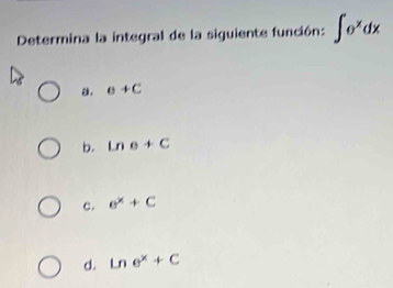 Determina la integral de la siguiente función: ∈t e^xdx
8. sigma +C
b. Lne+C
c. e^x+C
d. ln e^x+C