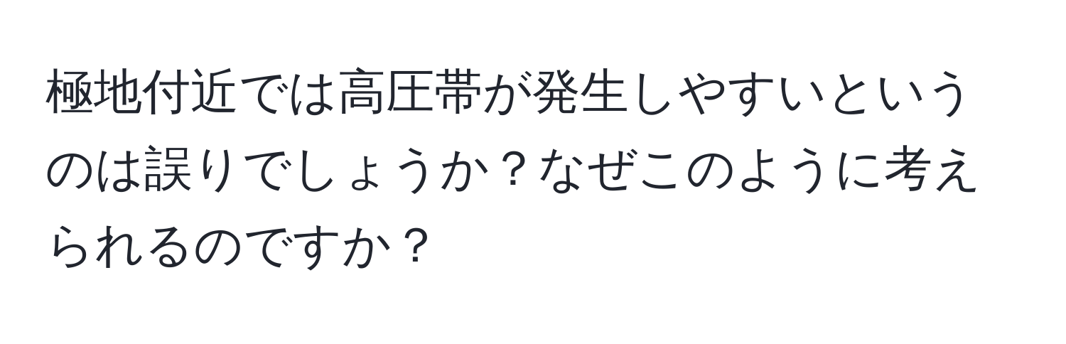 極地付近では高圧帯が発生しやすいというのは誤りでしょうか？なぜこのように考えられるのですか？