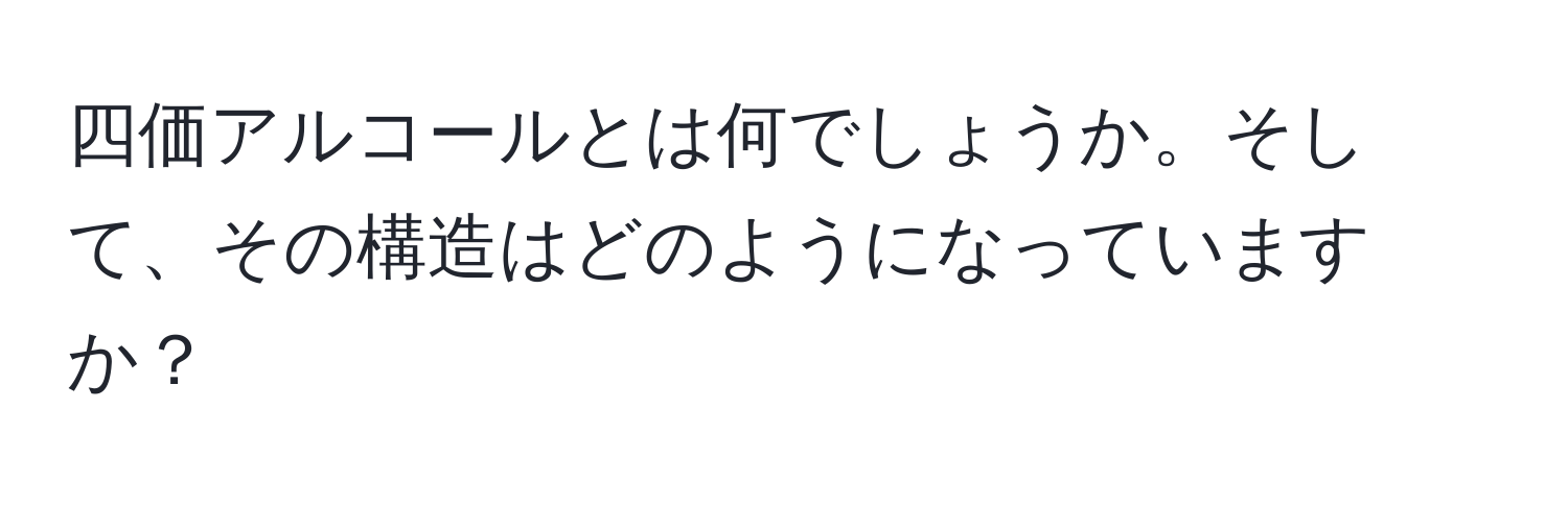 四価アルコールとは何でしょうか。そして、その構造はどのようになっていますか？