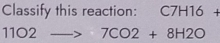 Classify this reaction: C7H16 +
11O2to 7CO2+8H2O