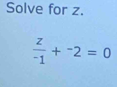 Solve for z.
 z/-1 +^-2=0